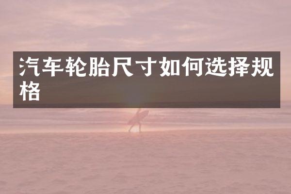 汽车轮胎尺寸如何选择规格