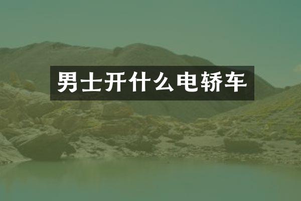 男士开什么电轿车