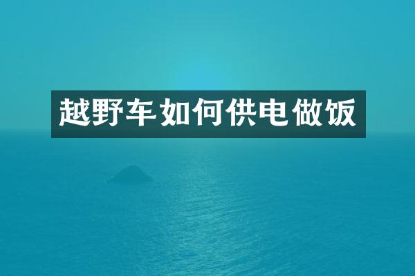 越野车如何供电做饭