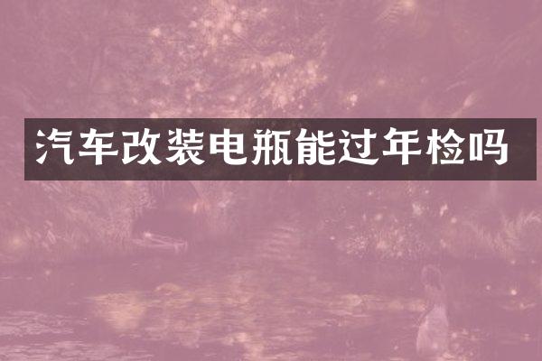 汽车改装电瓶能过年检吗