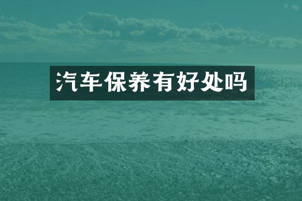 汽车保养有好处吗