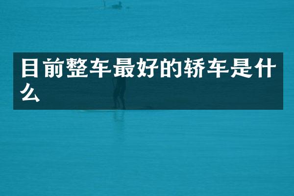 目前整车最好的轿车是什么