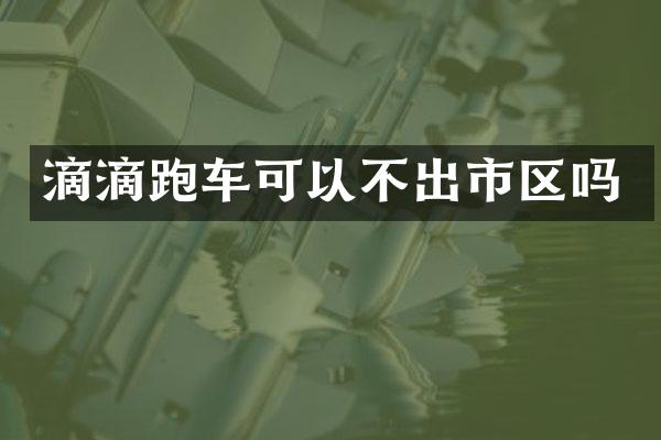 滴滴跑车可以不出市区吗