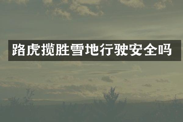 路虎揽胜雪地行驶安全吗