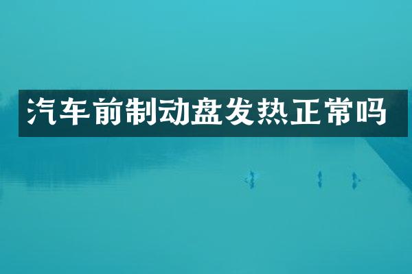 汽车前制动盘发热正常吗