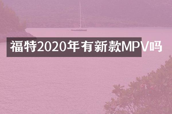 福特2020年有新款MPV吗