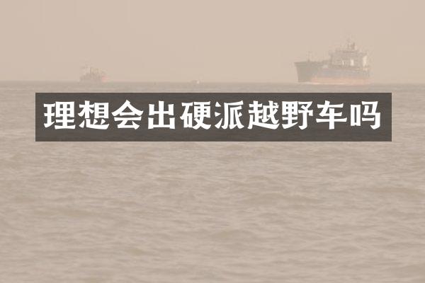 理想会出硬派越野车吗