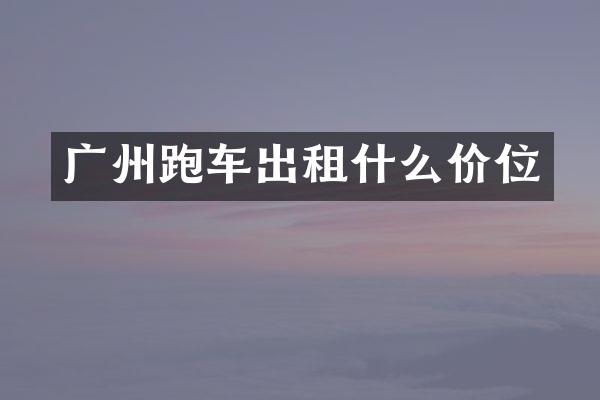 广州跑车出租什么价位