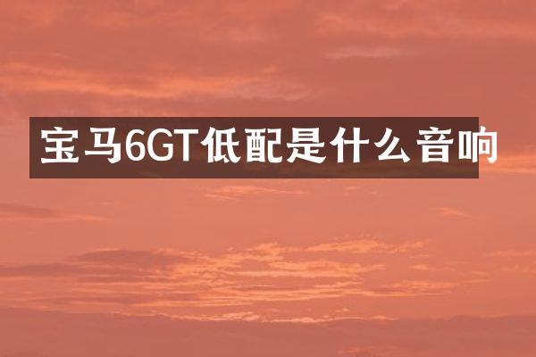 宝马6GT低配是什么音响