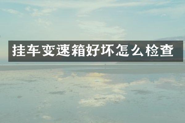 挂车变速箱好坏怎么检查