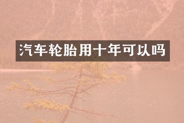 汽车轮胎用十年可以吗