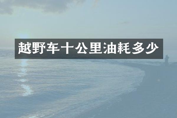 越野车十公里油耗多少