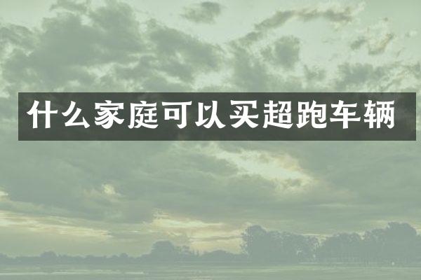 什么家庭可以买超跑车辆