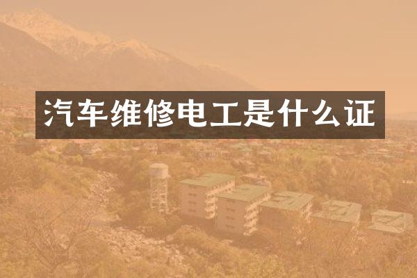 汽车维修电工是什么证