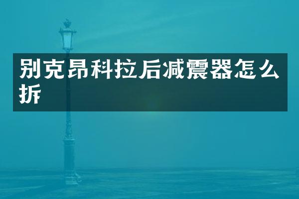 别克昂科拉后减震器怎么拆