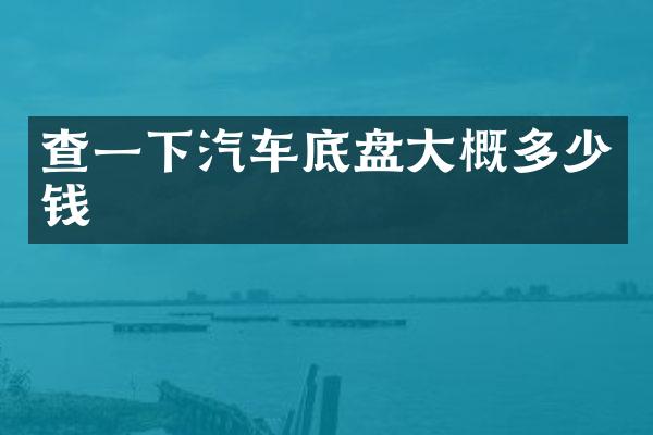 查一下汽车底盘大概多少钱