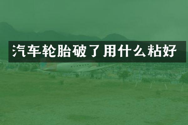 汽车轮胎破了用什么粘好