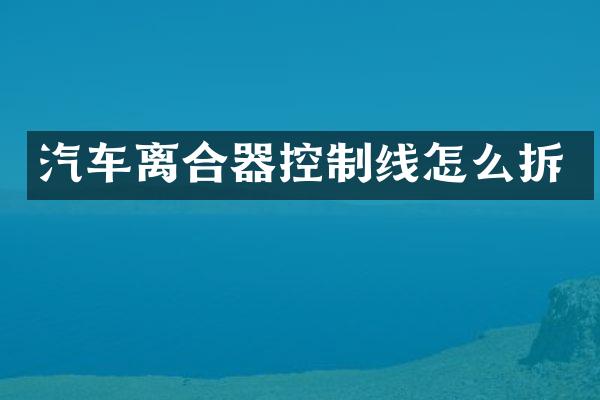 汽车离合器控制线怎么拆