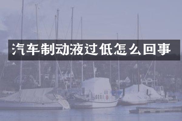 汽车制动液过低怎么回事