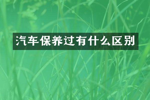 汽车保养过有什么区别