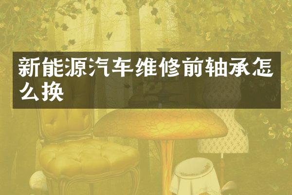 新能源汽车维修前轴承怎么换