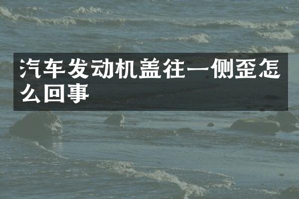 汽车发动机盖往一侧歪怎么回事