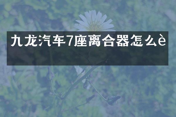 九龙汽车7座离合器怎么装