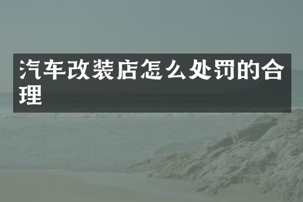 汽车改装店怎么处罚的合理