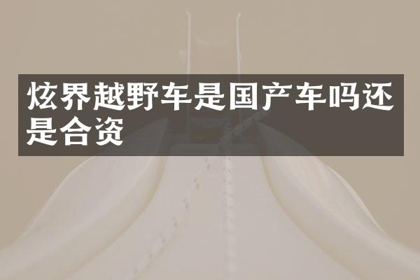 炫界越野车是国产车吗还是合资