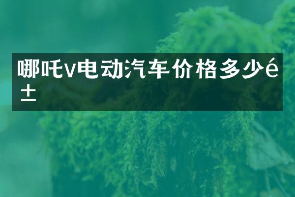 哪吒v电动汽车价格多少钱