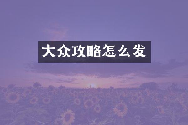 大众攻略怎么发