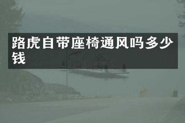 路虎自带座椅通风吗多少钱