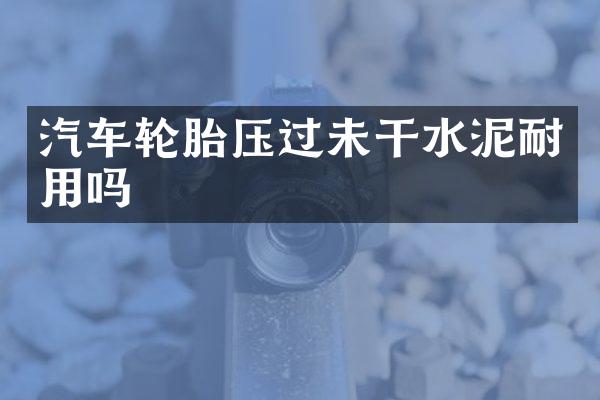 汽车轮胎压过未干水泥耐用吗