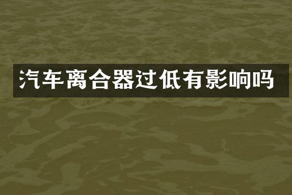 汽车离合器过低有影响吗