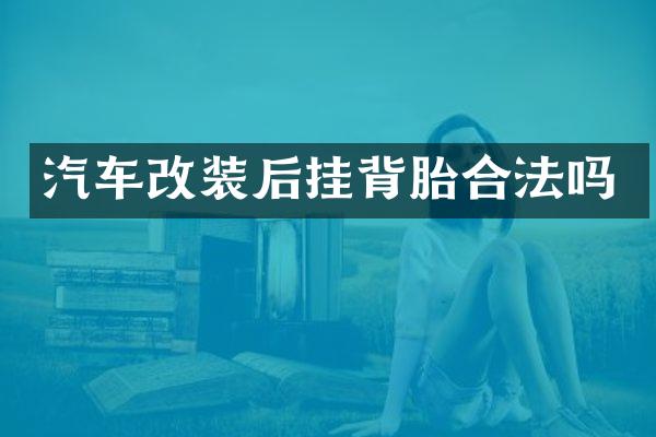 汽车改装后挂背胎合法吗