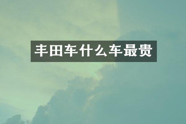 丰田车什么车最贵