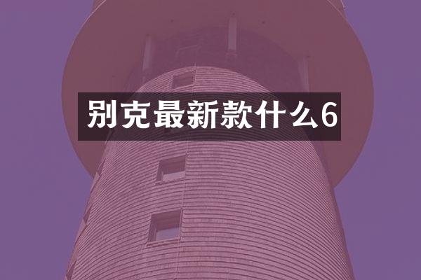 别克最新款什么6