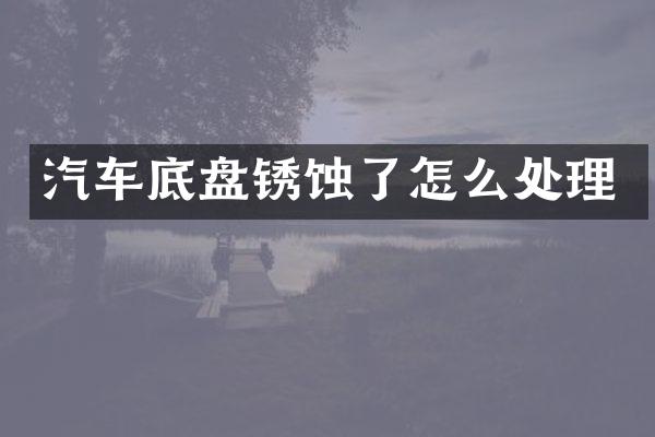 汽车底盘锈蚀了怎么处理