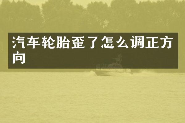 汽车轮胎歪了怎么调正方向