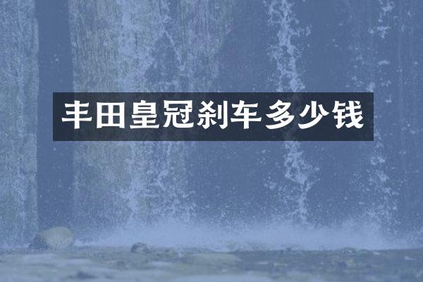 丰田皇冠刹车多少钱