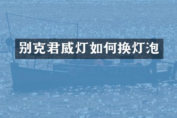 别克君威灯如何换灯泡