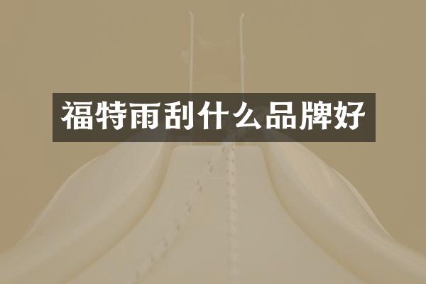 福特雨刮什么品牌好