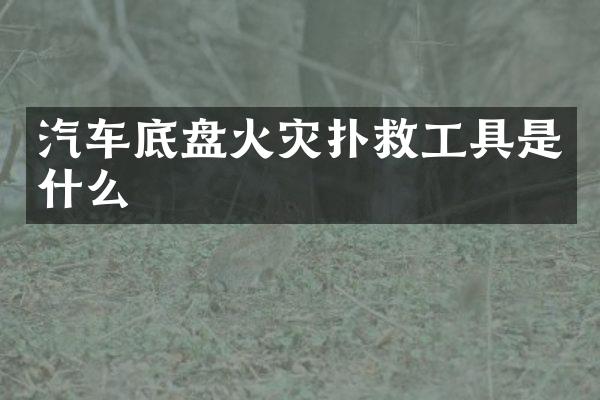 汽车底盘火灾扑救工具是什么