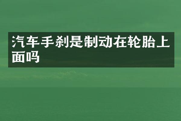 汽车手刹是制动在轮胎上面吗