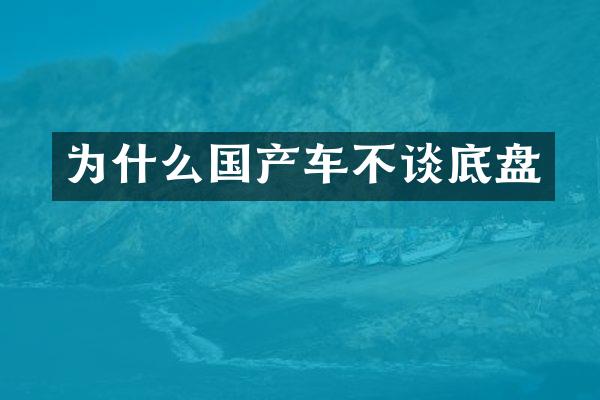 为什么国产车不谈底盘