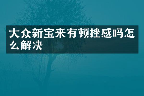 大众新宝来有顿挫感吗怎么解决