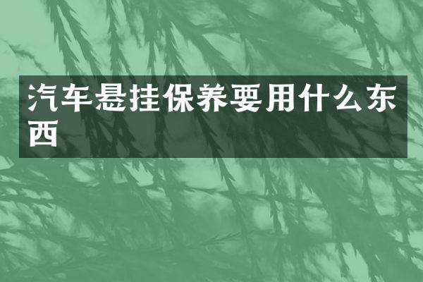 汽车悬挂保养要用什么东西