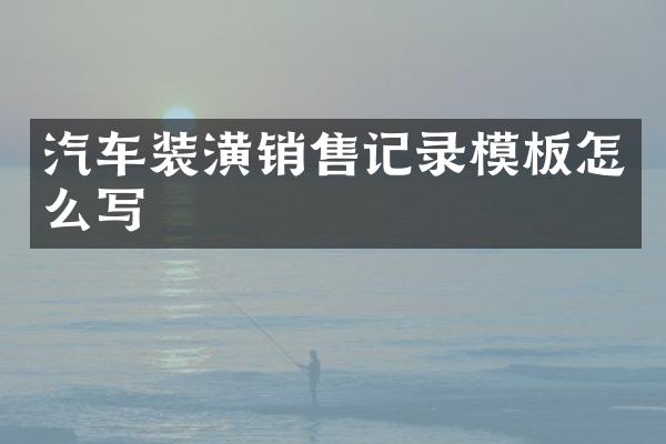 汽车装潢销售记录模板怎么写