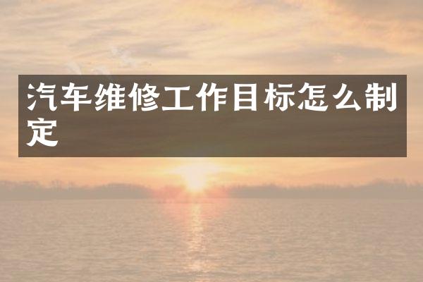 汽车维修工作目标怎么制定