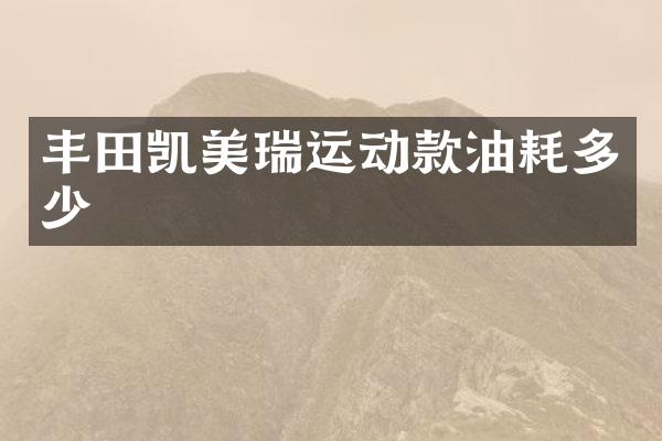 丰田凯美瑞运动款油耗多少